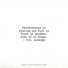 a quote that reads perseverance is placing one foot in front of another, even if it drags