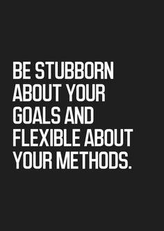 a black and white photo with the words be stubborn about your goals and flexible about your method