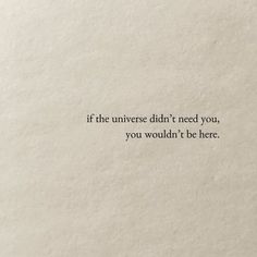 a piece of paper with the words if the universe didn't need you, you wouldn't be here