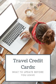 a woman sitting at a table using a laptop computer with the text travel credit cards what to update before you leave