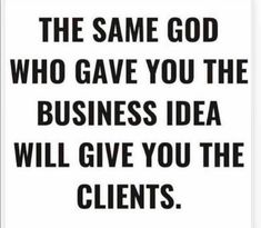 the same god who gave you the business idea will give you the client's