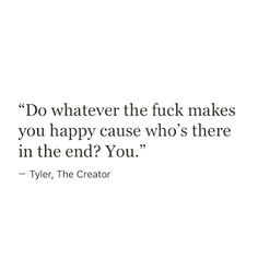 a quote that says do whatever the flick makes you happy cause who's there in the end?