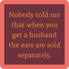 a quote that says nobody told me that when you get a husband the ears are sold separately