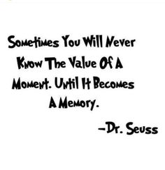 a quote that says sometimes you will never know the value of a moment until it becomes memory