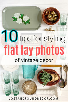 the top 10 tips for styling flat lay photos of vintage decor with text overlay that reads, 10 tips for styling flat lay photos of vintage decor