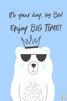 a bear with sunglasses and a crown on it's head that says, it's your day, big bro enjoy big time