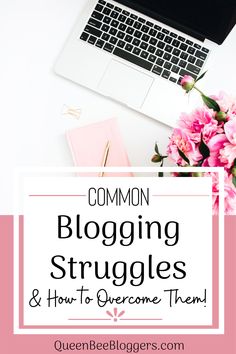 a laptop and pink flowers with the words common blogging struggles and how to overcome them