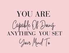 the words you are capable of doing anything you set your mind to do is written in black on a pink background