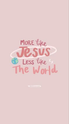 a pink background with the words, more like jesus less like the world on it