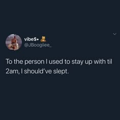 a tweet that reads, to the person i used to stay up with till 2am, i should've slept