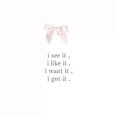 a pink bow with the words i see it, i like it, i want it, i got it