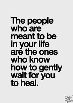 the people who are meant to be in your life are the ones who know how to gently wait for you to heal