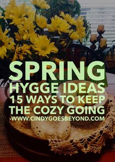 yellow flowers are in a vase on a table with the words spring hygge ideas 15 ways to keep the cozy going