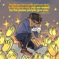 a man kneeling down with his hand on his face and the words people use fire to purify gold and silver in the same way you are tested by the praise people give you