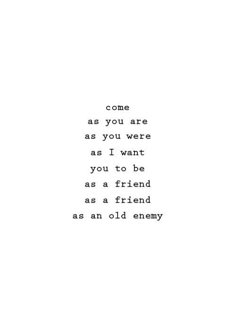 an old poem written in black and white with the words,'come as you are as you were as i want you to be as a friend as an old enemy