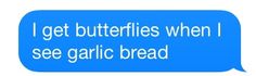 a text message that reads, i get butterflies when i see garlic bread