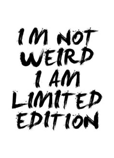 the words i'm not weird i am limited edition written in black ink on a white background