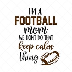 i'm a football mom, we don't do that keep calm thing