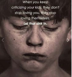 a boy with his eyes closed and the words, when you keep crazing your kids they don't stop loving you, they stop loving themselves