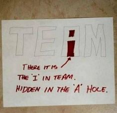 a piece of paper with writing on it that says team there is the i in team hidden in the'a'hole