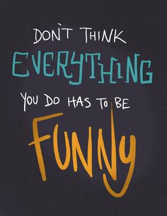 the words don't think everything you do has to be funny written on it