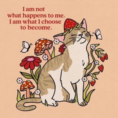 a card with a cat sitting in front of some flowers and butterflies on it, saying i am not what happens to me