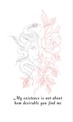 a drawing of a snake and flowers with the words, my experience is not about how desirable you find me