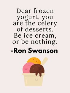 a quote on ice cream with an image of two scoops of ice cream and the words dear frozen yogurt, you are the celery of desserts, be ice cream or ice cream or be nothing