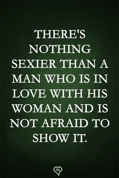 there's nothing sexier than a man who is in love with his woman and is not afraid to show it