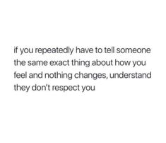 the text reads, if you repeated have to tell someone the same exact thing about how you feel and nothing changes, understand they don't respect you