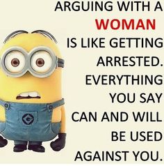 a minion with the caption, arguing with a woman is like getting dressed everything you say can and will be used against you