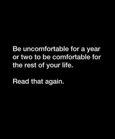 a black and white photo with the words be uncomfortableable for a year or two to be comfortableable for the rest of your life read that again