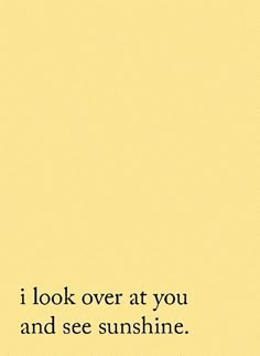 a yellow background with the words i look over at you and see sunshine on it