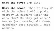 a text message that reads, what she says i'm fine what she means what the other 1, 000 cupcakes? who eats them?