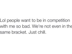 the text reads, lol people want to be in competition with me so bad we're not even in the same bracket just chill