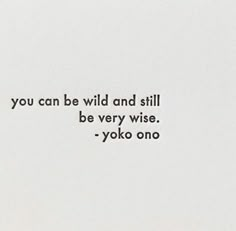 the words you can be wild and still be very wise - yoko ono