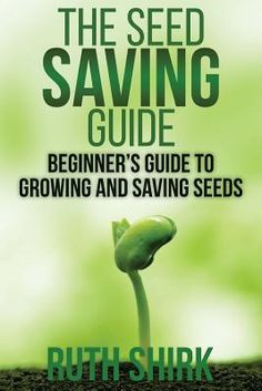 the seed saving guide beginner's guide to growing and saving seeds