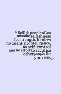 a quote that says selfish people often mistate selfinesss for strength it takes no talent