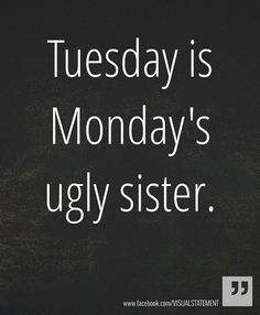 a black and white photo with the words tuesday is monday's ugly sister