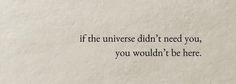 a piece of paper with the words if the universe didn't need you, you wouldn't be here