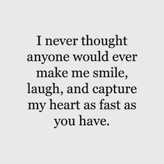 a quote that says i never thought anyone would ever make me smile laugh and capture my heart as fast as you have