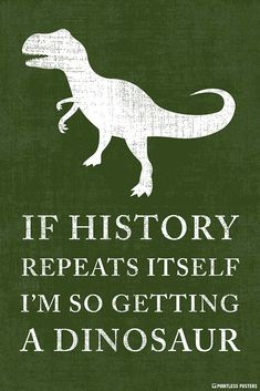 a green and white poster with the words if history repeats itself i'm so getting a dinosaur