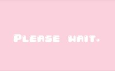 the words please wait on a pink background