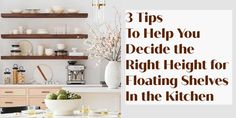 three tips to help you decide the right height for floating shelving in the kitchen