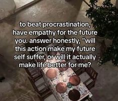 an aerial view of a table and chairs with the caption'to beat procrastination, have empathy for the future you, answer honesty, will this action make my future self suffer or will it actually