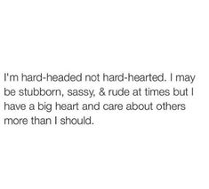 the text reads i'm hard - headed not hard -hearted, i may be stubborn, sassy, & rude at times but i have a big heart and care about others more than i should