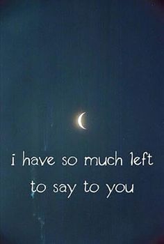 the moon is shining brightly in the dark night sky with words written below it that read, i have so much left to say to say to you