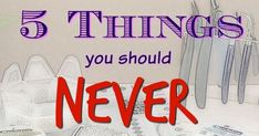 there are five things you should never do