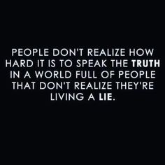 people don't really know how hard it is to speak the truth in a world full of people that don't realize they're living a lie