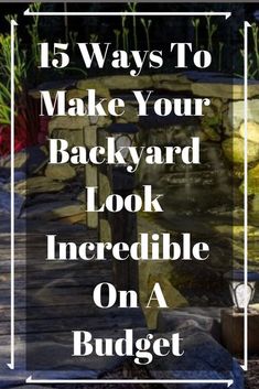 the words, 15 ways to make your backyard look incredible on a budget